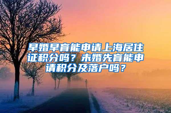 早婚早育能申请上海居住证积分吗？未婚先育能申请积分及落户吗？