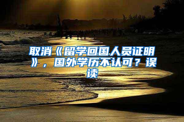 取消《留学回国人员证明》，国外学历不认可？误读