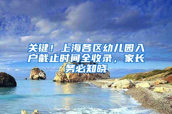 关键！上海各区幼儿园入户截止时间全收录，家长务必知晓