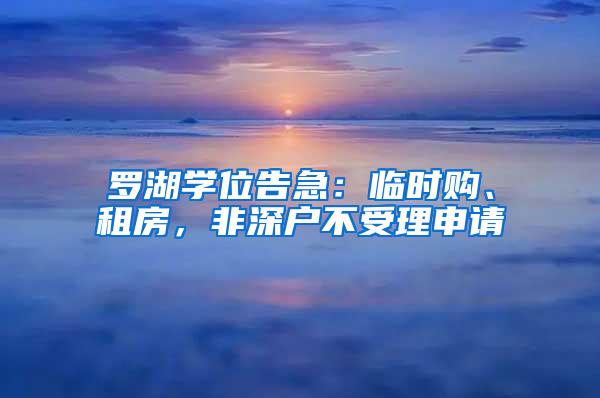 罗湖学位告急：临时购、租房，非深户不受理申请