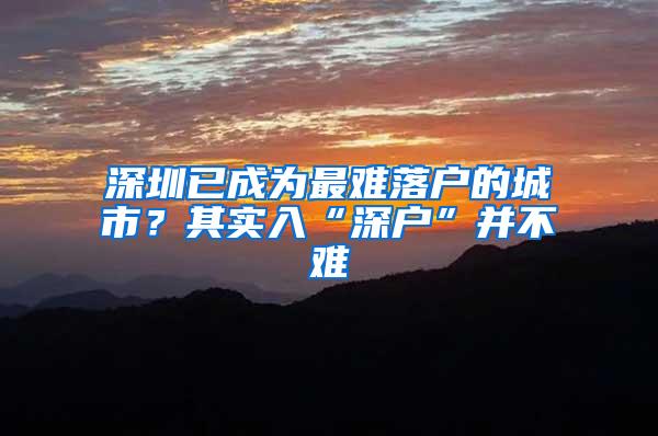 深圳已成为最难落户的城市？其实入“深户”并不难