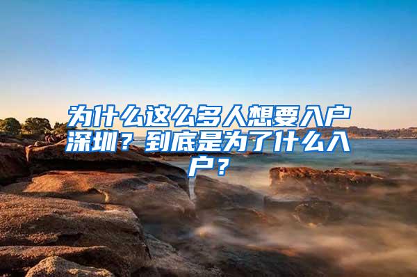 为什么这么多人想要入户深圳？到底是为了什么入户？