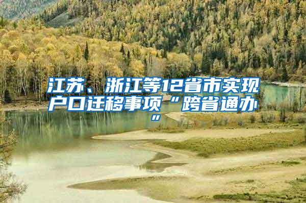 江苏、浙江等12省市实现户口迁移事项“跨省通办”