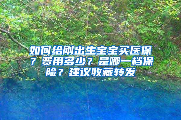 如何给刚出生宝宝买医保？费用多少？是哪一档保险？建议收藏转发