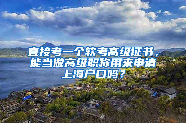 直接考一个软考高级证书，能当做高级职称用来申请上海户口吗？