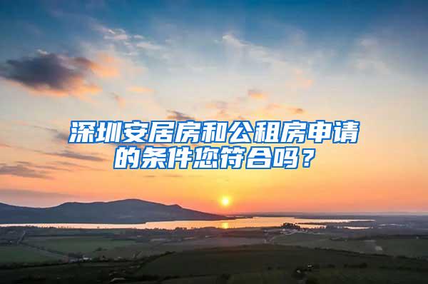 深圳安居房和公租房申请的条件您符合吗？