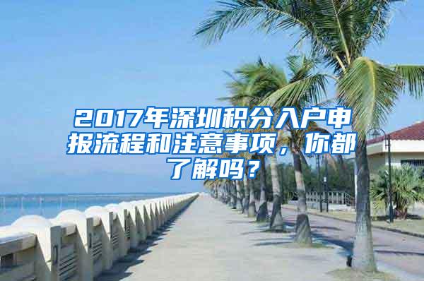 2017年深圳积分入户申报流程和注意事项，你都了解吗？