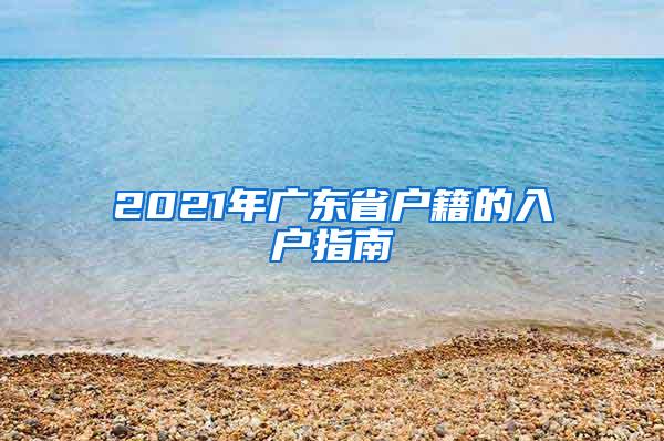 2021年广东省户籍的入户指南