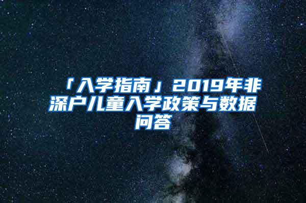 「入学指南」2019年非深户儿童入学政策与数据问答