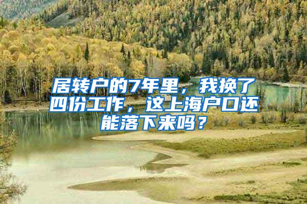 居转户的7年里，我换了四份工作，这上海户口还能落下来吗？