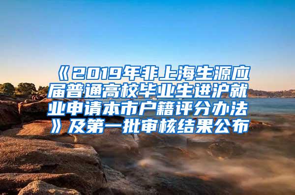 《2019年非上海生源应届普通高校毕业生进沪就业申请本市户籍评分办法》及第一批审核结果公布