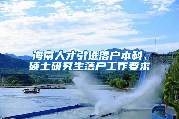 海南人才引进落户本科、硕士研究生落户工作要求