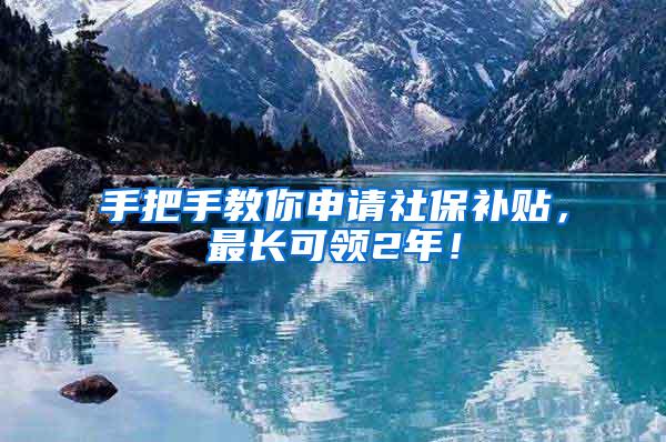 手把手教你申请社保补贴，最长可领2年！