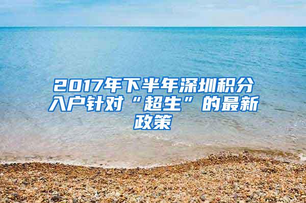 2017年下半年深圳积分入户针对“超生”的最新政策