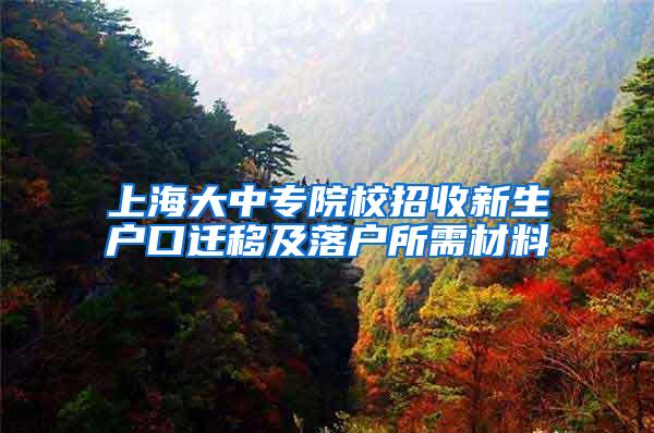 上海大中专院校招收新生户口迁移及落户所需材料