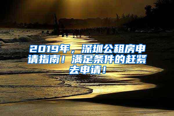 2019年，深圳公租房申请指南！满足条件的赶紧去申请！