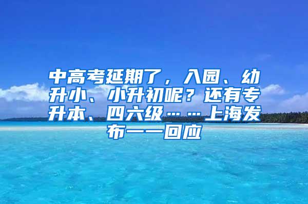 中高考延期了，入园、幼升小、小升初呢？还有专升本、四六级……上海发布一一回应