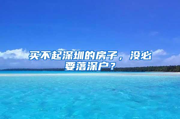 买不起深圳的房子，没必要落深户？