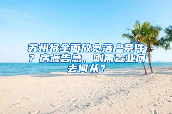 苏州将全面放宽落户条件？房源告急，刚需置业何去何从？