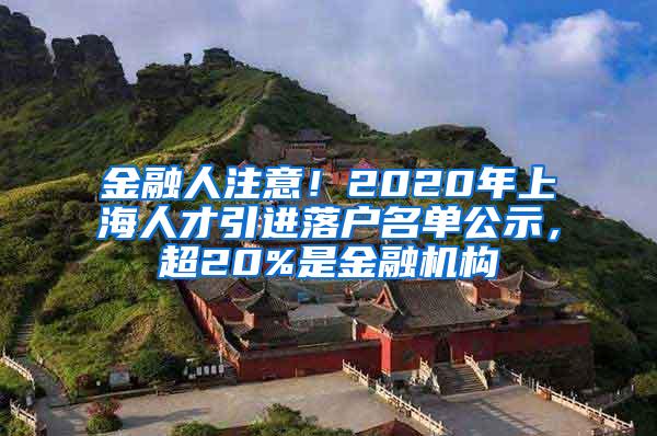 金融人注意！2020年上海人才引进落户名单公示，超20%是金融机构