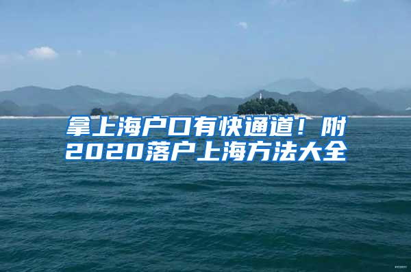 拿上海户口有快通道！附2020落户上海方法大全