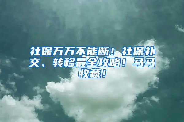 社保万万不能断！社保补交、转移最全攻略！马马收藏！