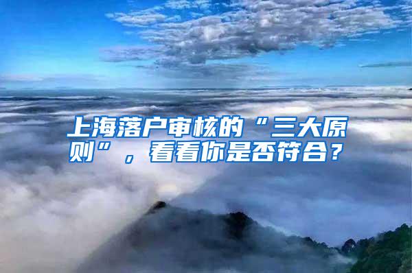 上海落户审核的“三大原则”，看看你是否符合？