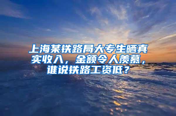 上海某铁路局大专生晒真实收入，金额令人羡慕，谁说铁路工资低？