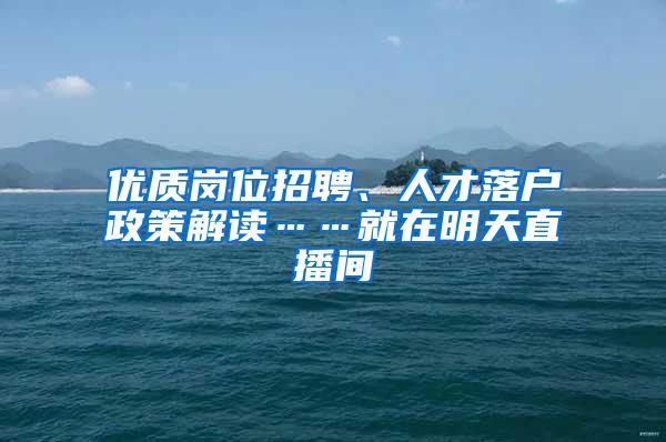 优质岗位招聘、人才落户政策解读……就在明天直播间