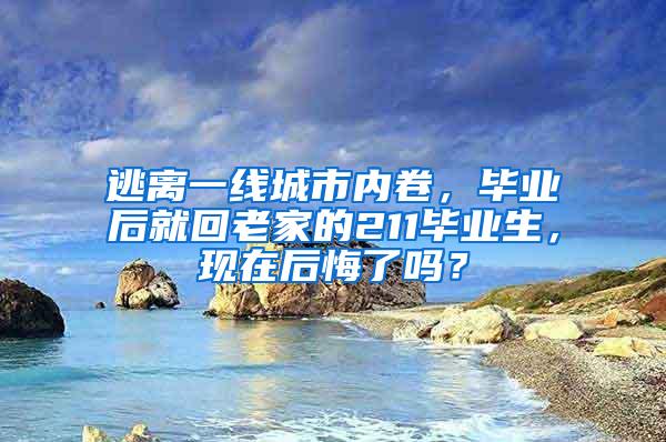 逃离一线城市内卷，毕业后就回老家的211毕业生，现在后悔了吗？