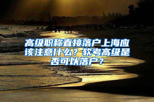 高级职称直接落户上海应该注意什么？软考高级是否可以落户？