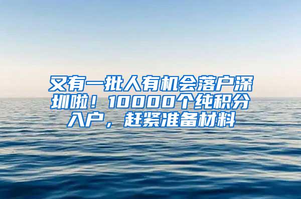 又有一批人有机会落户深圳啦！10000个纯积分入户，赶紧准备材料