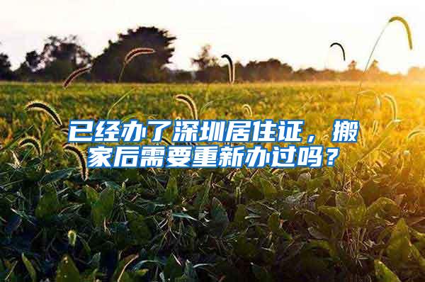 已经办了深圳居住证，搬家后需要重新办过吗？