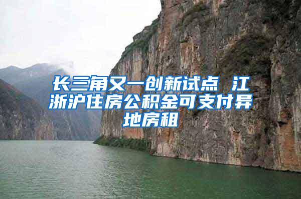 长三角又一创新试点 江浙沪住房公积金可支付异地房租