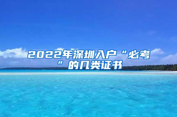 2022年深圳入户“必考”的几类证书