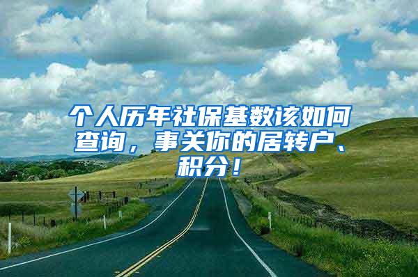 个人历年社保基数该如何查询，事关你的居转户、积分！