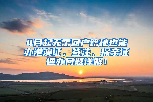 4月起无需回户籍地也能办港澳证，签注、探亲证通办问题详解！