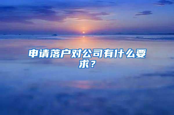 申请落户对公司有什么要求？