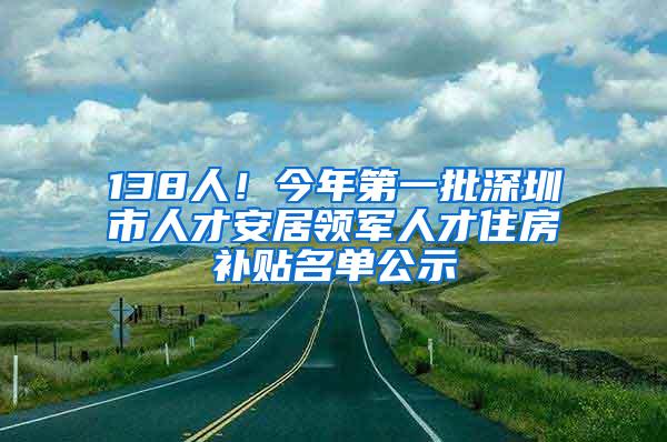 138人！今年第一批深圳市人才安居领军人才住房补贴名单公示