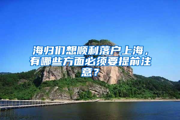 海归们想顺利落户上海，有哪些方面必须要提前注意？