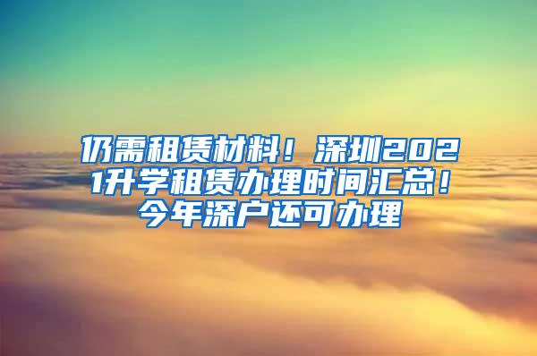 仍需租赁材料！深圳2021升学租赁办理时间汇总！今年深户还可办理