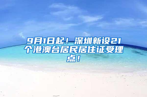 9月1日起！深圳新设21个港澳台居民居住证受理点！