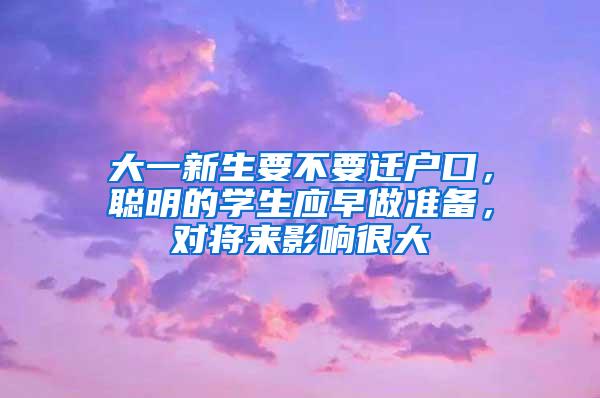 大一新生要不要迁户口，聪明的学生应早做准备，对将来影响很大