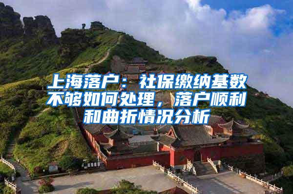 上海落户：社保缴纳基数不够如何处理，落户顺利和曲折情况分析