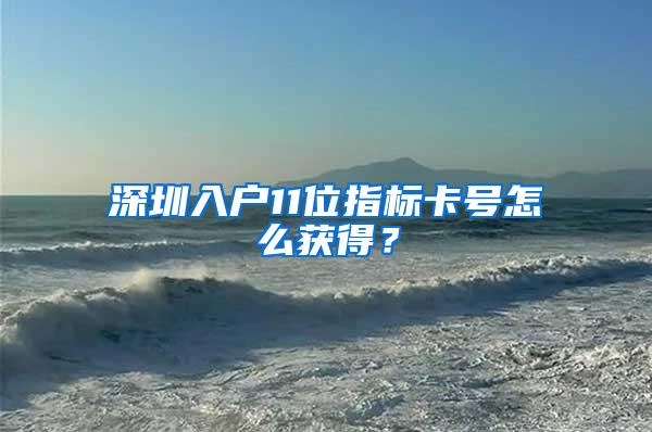 深圳入户11位指标卡号怎么获得？