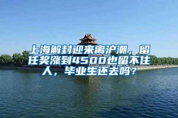 上海解封迎来离沪潮，留任奖涨到4500也留不住人，毕业生还去吗？