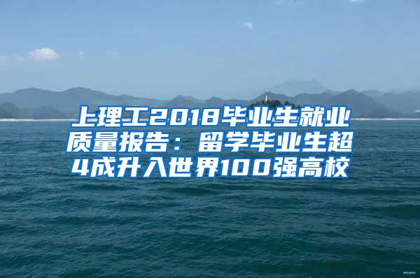 上理工2018毕业生就业质量报告：留学毕业生超4成升入世界100强高校