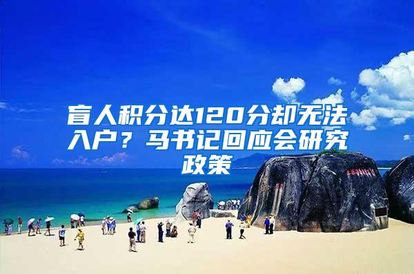 盲人积分达120分却无法入户？马书记回应会研究政策