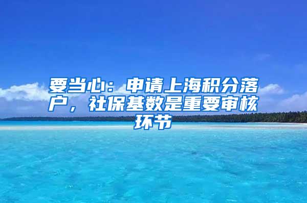 要当心：申请上海积分落户，社保基数是重要审核环节