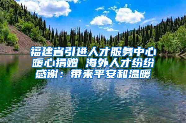 福建省引进人才服务中心暖心捐赠 海外人才纷纷感谢：带来平安和温暖